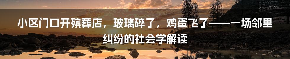 小区门口开殡葬店，玻璃碎了，鸡蛋飞了——一场邻里纠纷的社会学解读