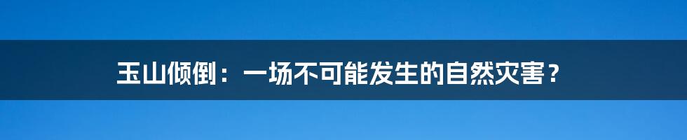 玉山倾倒:一场不可能发生的自然灾害?