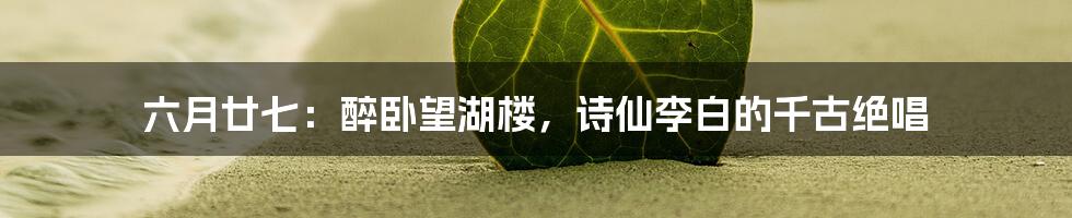 六月廿七:醉卧望湖楼,诗仙李白的千古绝唱