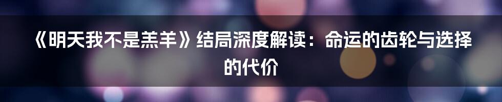 《明天我不是羔羊》结局深度解读:命运的齿轮与选择的代价