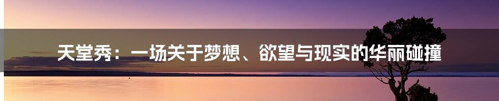 天堂秀:一场关于梦想、欲望与现实的华丽碰撞
