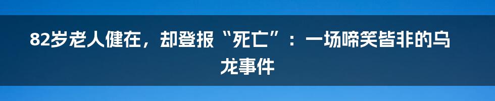 82岁老人健在，却登报“死亡”：一场啼笑皆非的乌龙事件