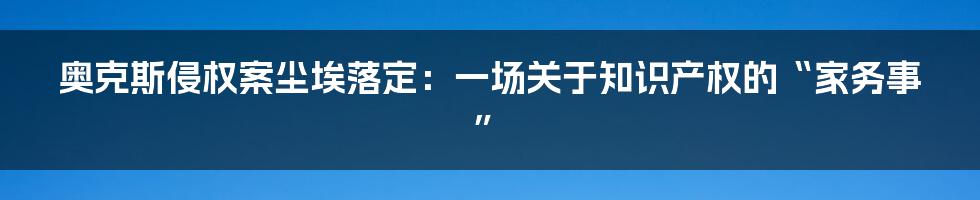 奥克斯侵权案尘埃落定:一场关于知识产权的“家务事”