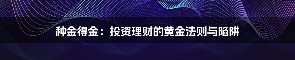 种金得金:投资理财的黄金法则与陷阱