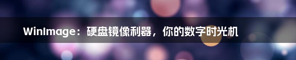 WinImage:硬盘镜像利器,你的数字时光机