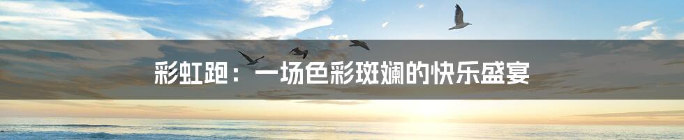 彩虹跑:一场色彩斑斓的快乐盛宴
