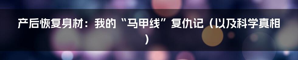 产后恢复身材：我的“马甲线”复仇记（以及科学真相）