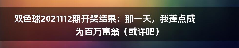 双色球2021112期开奖结果:那一天,我差点成为百万富翁(或许吧)