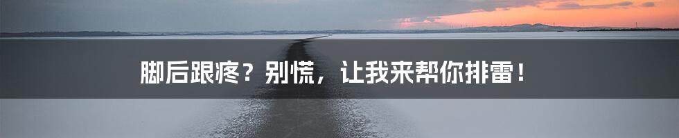 脚后跟疼?别慌,让我来帮你排雷!