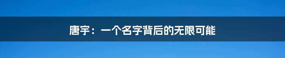 唐宇：一个名字背后的无限可能