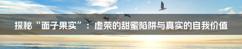 探秘“面子果实”：虚荣的甜蜜陷阱与真实的自我价值