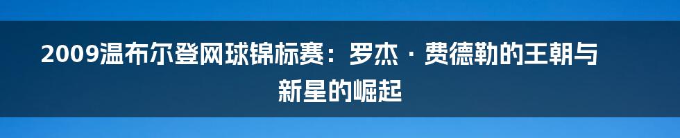 2009温布尔登网球锦标赛:罗杰·费德勒的王朝与新星的崛起