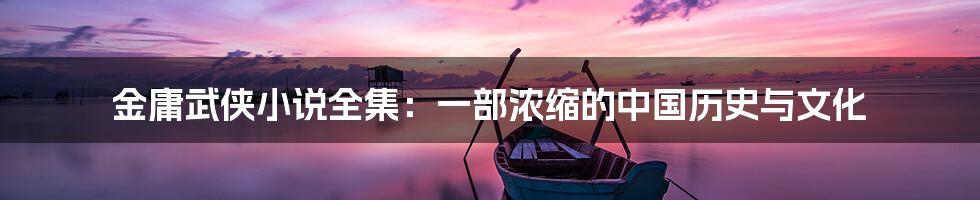 金庸武侠小说全集:一部浓缩的中国历史与文化