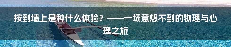 按到墙上是种什么体验?——一场意想不到的物理与心理之旅