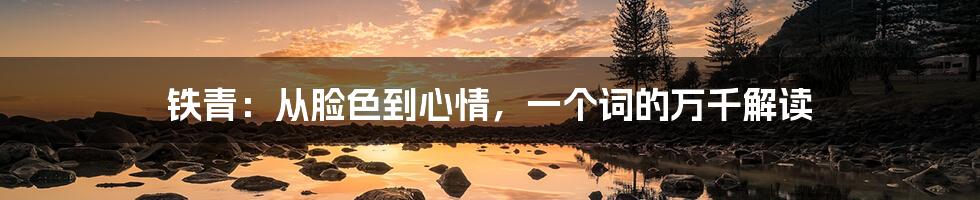 铁青：从脸色到心情，一个词的万千解读