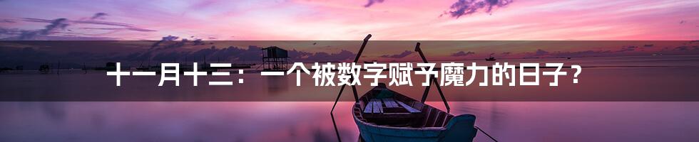 十一月十三：一个被数字赋予魔力的日子？
