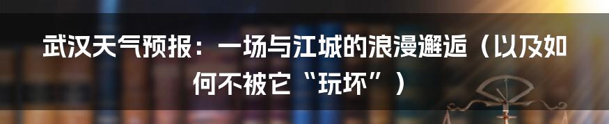 武汉天气预报:一场与江城的浪漫邂逅(以及如何不被它“玩坏”)