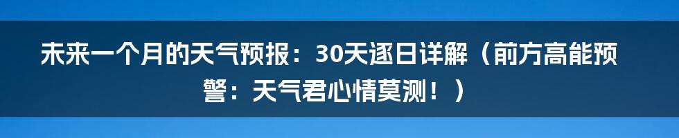 未来一个月的天气预报：30天逐日详解（前方高能预警：天气君心情莫测！）