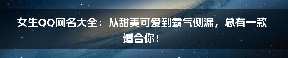 女生QQ网名大全:从甜美可爱到霸气侧漏,总有一款适合你!