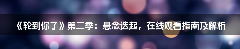 《轮到你了》第二季：悬念迭起，在线观看指南及解析
