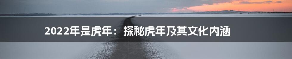 2022年是虎年:探秘虎年及其文化内涵