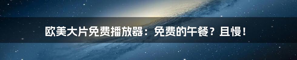 欧美大片免费播放器：免费的午餐？且慢！