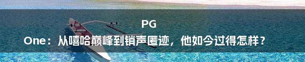 PG One:从嘻哈巅峰到销声匿迹,他如今过得怎样?
