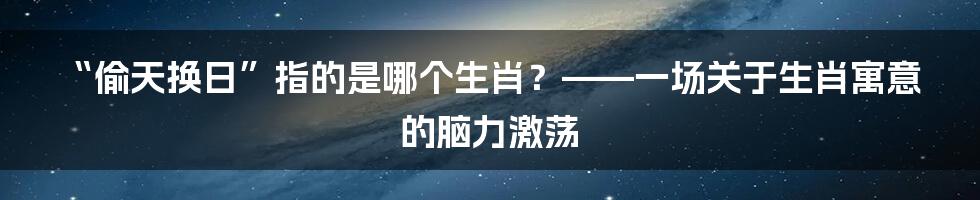 “偷天换日”指的是哪个生肖?——一场关于生肖寓意的脑力激荡
