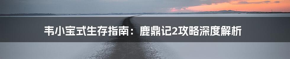 韦小宝式生存指南:鹿鼎记2攻略深度解析