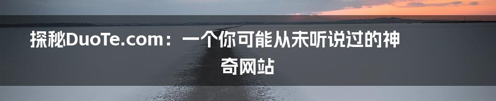 探秘DuoTe.com:一个你可能从未听说过的神奇网站
