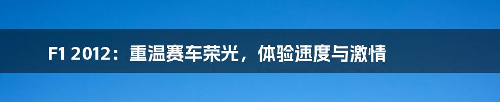 F1 2012:重温赛车荣光,体验速度与激情