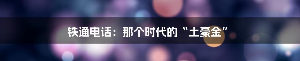 铁通电话：那个时代的“土豪金”