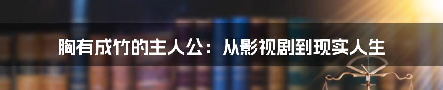 胸有成竹的主人公:从影视剧到现实人生
