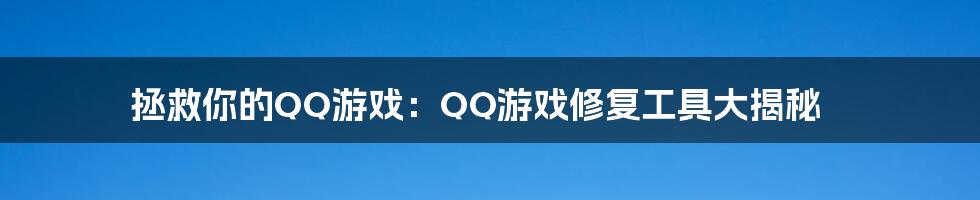 拯救你的QQ游戏：QQ游戏修复工具大揭秘