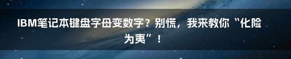 IBM笔记本键盘字母变数字?别慌,我来教你“化险为夷”!
