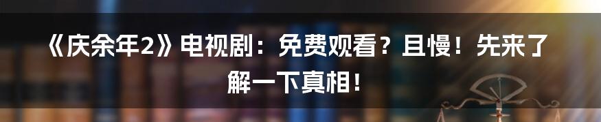 《庆余年2》电视剧:免费观看?且慢!先来了解一下真相!
