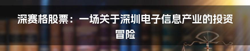 深赛格股票:一场关于深圳电子信息产业的投资冒险