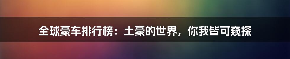 全球豪车排行榜:土豪的世界,你我皆可窥探