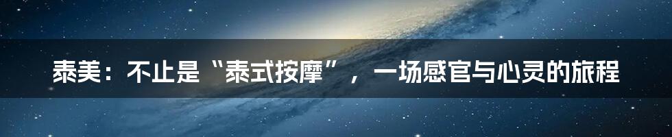 泰美:不止是“泰式按摩”,一场感官与心灵的旅程