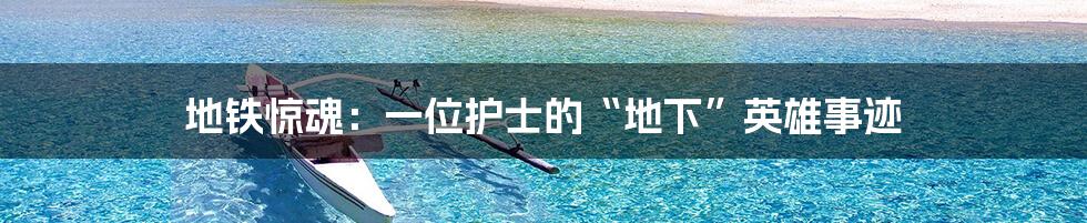 地铁惊魂：一位护士的“地下”英雄事迹