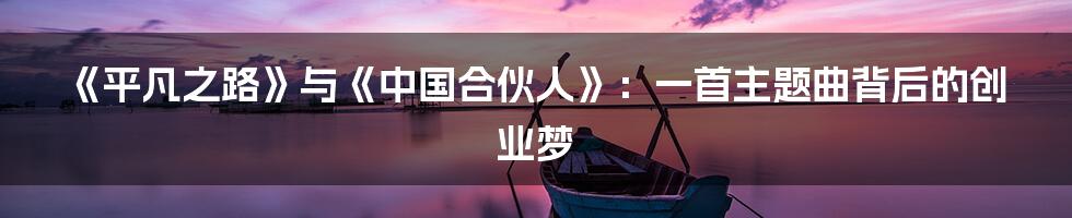 《平凡之路》与《中国合伙人》:一首主题曲背后的创业梦