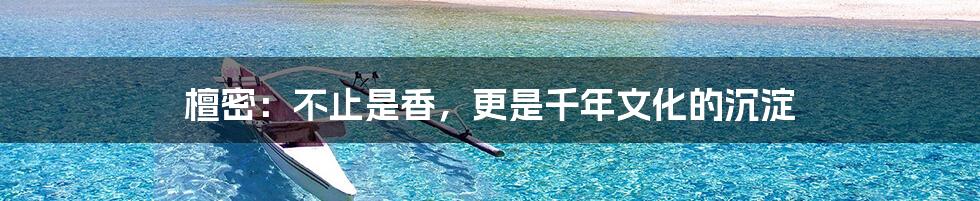 檀密:不止是香,更是千年文化的沉淀