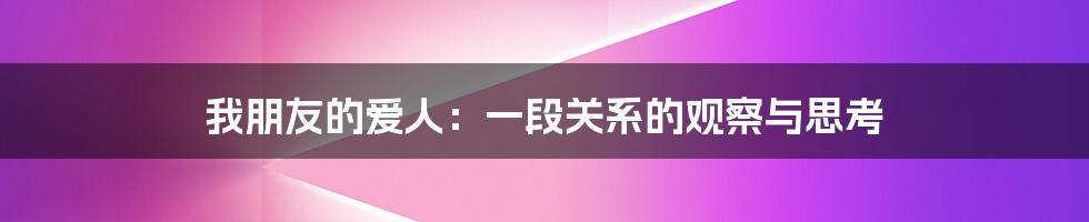 我朋友的爱人:一段关系的观察与思考