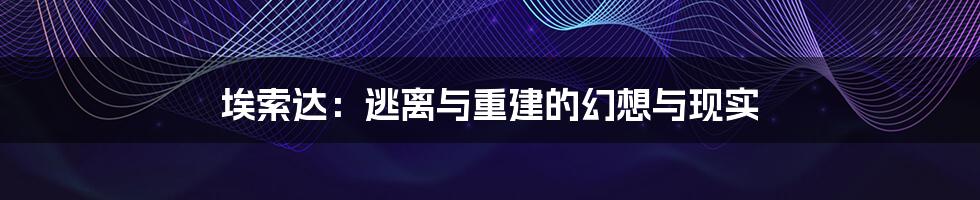 埃索达:逃离与重建的幻想与现实