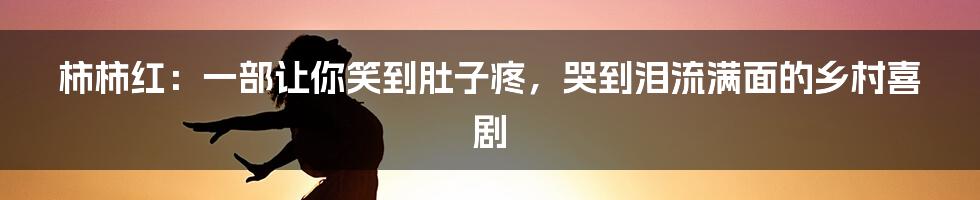 柿柿红:一部让你笑到肚子疼,哭到泪流满面的乡村喜剧