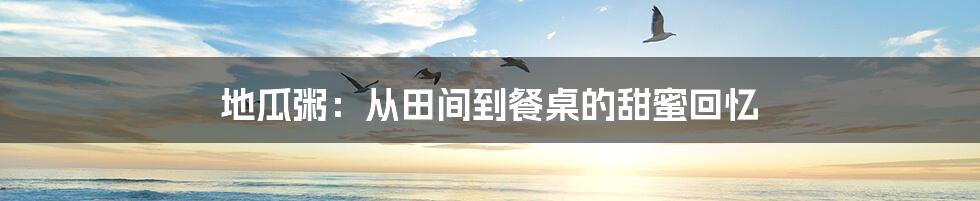 地瓜粥：从田间到餐桌的甜蜜回忆