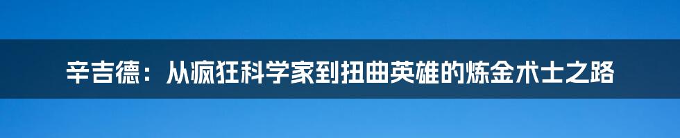 辛吉德:从疯狂科学家到扭曲英雄的炼金术士之路