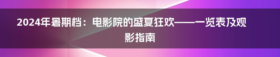 2024年暑期档:电影院的盛夏狂欢——一览表及观影指南