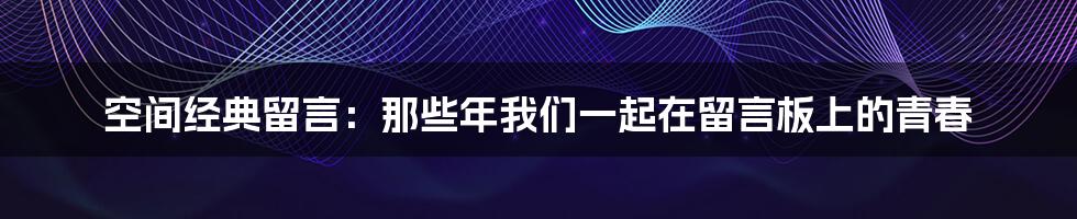 空间经典留言:那些年我们一起在留言板上的青春