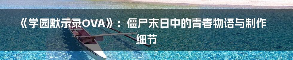 《学园默示录OVA》：僵尸末日中的青春物语与制作细节